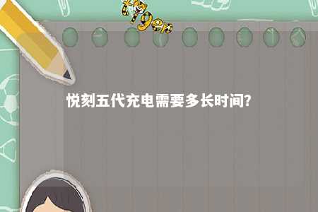 悦刻五代充电需要多长时间	
？ 
