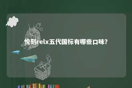 悦刻relx五代国标有哪些口味	？ 